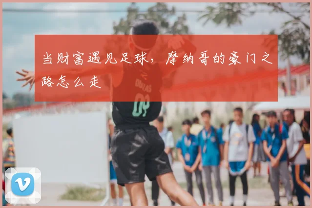 当财富遇见足球,摩纳哥的豪门之路怎么走