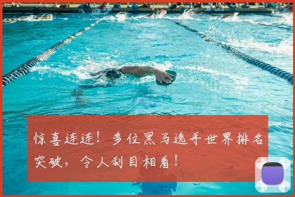 惊喜连连！多位黑马选手世界排名突破，令人刮目相看！