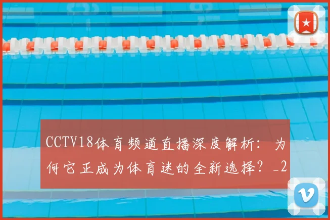 CCTV18体育频道直播深度解析:为何它正成为体育迷的全新选择?_20260514222610