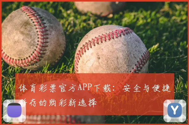 体育彩票官方APP下载：安全与便捷并存的购彩新选择