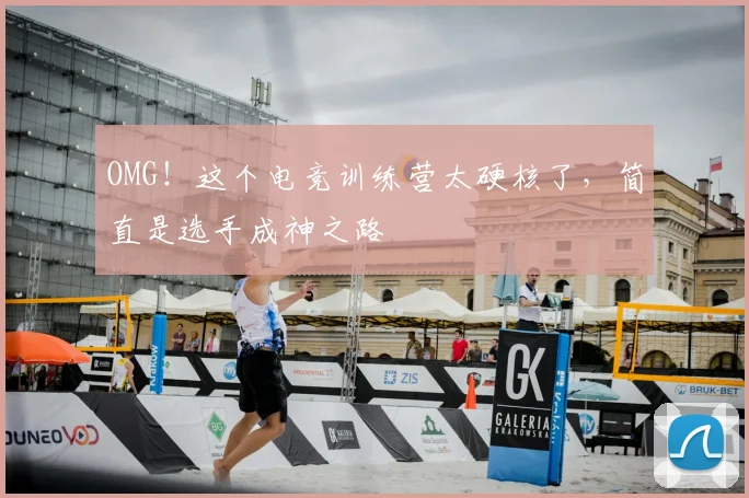 OMG！这个电竞训练营太硬核了，简直是选手成神之路